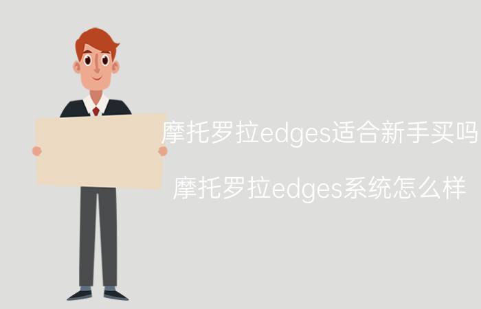 摩托罗拉edges适合新手买吗 摩托罗拉edges系统怎么样？